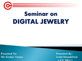Seminar on
DIGITAL JEWELRY
Presented To: Presented By:
Mr. Keshav Verma Arohi Khandelwal
 