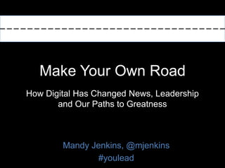 Make Your Own Road
How Digital Has Changed News, Leadership
and Our Paths to Greatness
Mandy Jenkins, @mjenkins
#youlead
 