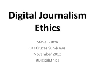 Digital Journalism
Ethics
Steve Buttry
Las Cruces Sun-News
November 2013
#DigitalEthics

 