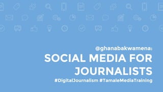 @ghanabakwamena:
SOCIAL MEDIA FOR
JOURNALISTS
#DigitalJournalism #TamaleMediaTraining
 