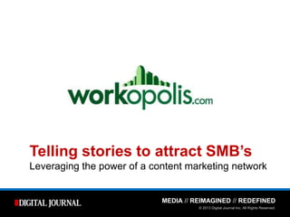 MEDIA // REIMAGINED // REDEFINED
© 2013 Digital Journal Inc. All Rights Reserved.
Telling stories to attract SMB’s
Leveraging the power of a content marketing network
 