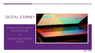 DIGITAL JOURNEY 
Assess how your business 
uses technology 
& 
build an action plan for 
success 
 