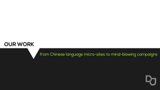 from Chinese language micro-sites to mind-blowing campaigns
OUR WORK
 