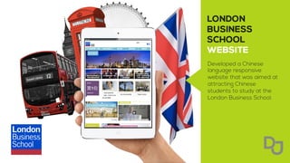 Developed a Chinese
language responsive
website that was aimed at
attracting Chinese
students to study at the
London Business School.
 