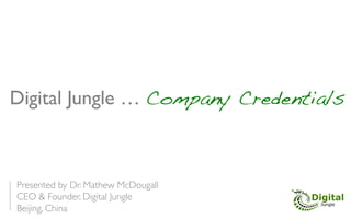 Digital Jungle … Company Credentials!



Presented by Dr. Mathew McDougall	

CEO & Founder, Digital Jungle	

Beijing, China	

 