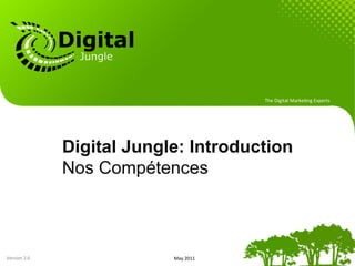 The	
  Digital	
  Marke.ng	
  Experts	
  




                     Digital Jungle: Introduction
                     Nos Compétences



Version	
  2.6	
                  May	
  2011	
  
 