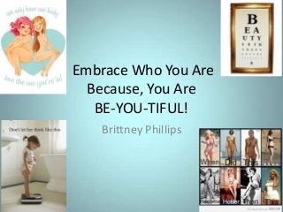 Embrace Who You Are
Because, You Are
BE-YOU-TIFUL!
Brittney Phillips

 