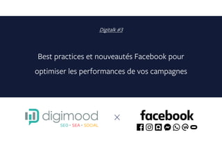 Digitalk #3
Best practices et nouveautés Facebook pour
optimiser les performances de vos campagnes
 