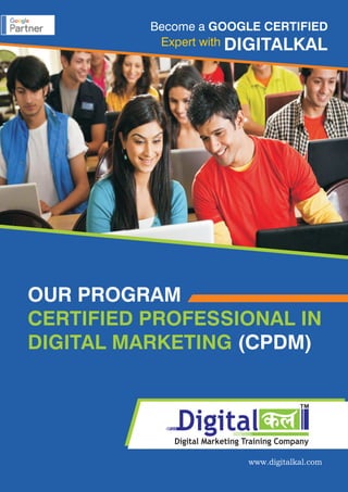 OUR PROGRAM
(CPDM)
CERTIFIED PROFESSIONAL IN
DIGITAL MARKETING
www.digitalkal.com
Become a GOOGLE CERTIFIED
Expert with DIGITALKAL
igitalDigital Marketing Training Company
TM
 