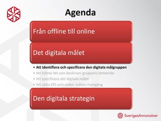 Agenda
Från offline till online

Det digitala målet
• Att identifiera och specificera den digitala målgruppen
• Att hämta ...