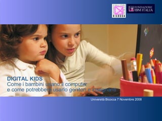 DIGITAL KIDS Come i bambini usano il computer  e come potrebbero usarlo genitori e insegnanti Università Bicocca 7 Novembre 2008 