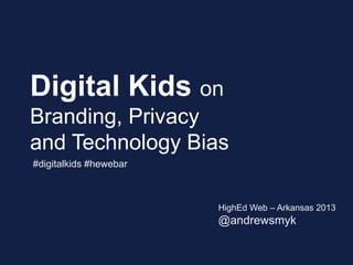 Digital Kids on
Branding, Privacy
and Technology Bias
HighEd Web – Arkansas 2013
@andrewsmyk
#digitalkids #hewebar
 