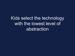 Kids select the technology
with the lowest level of
abstraction
 