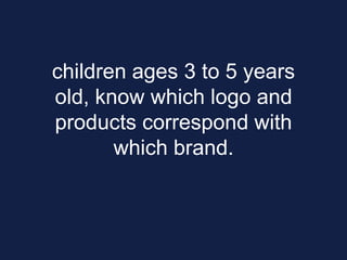 children ages 3 to 5 years
old, know which logo and
products correspond with
which brand.
 