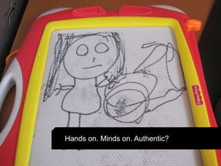 Hands on. Minds on. Authentic?
 