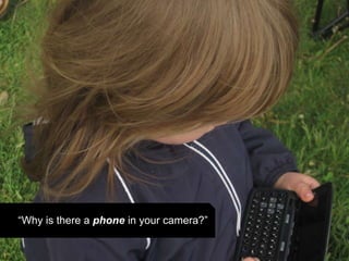 “Why is there a phone in your camera?”
 