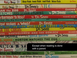 Except when reading is done
with a parent
 