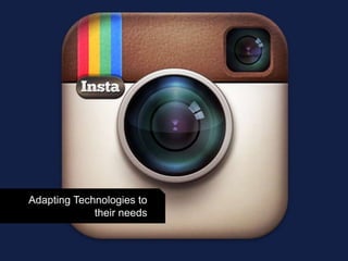Adapting Technologies to
their needs
 