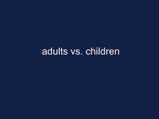adults vs. children
 
