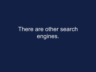 There are other search
engines.
 