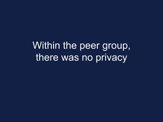 Within the peer group,
there was no privacy
 