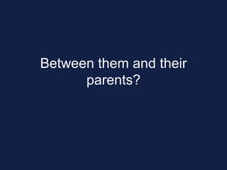 Between them and their
parents?
 