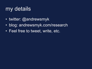 my details
• twitter: @andrewsmyk
• blog: andrewsmyk.com/research
• Feel free to tweet, write, etc.
 