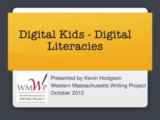 Digital Kids - Digital
     Literacies

      Presented by Kevin Hodgson
      Western Massachusetts Writing Project
      October 2012
 