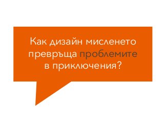 Как дизайн мисленето
превръща проблемите
в приключения?
 