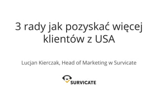 3 rady jak pozyskać więcej
klientów z USA
Lucjan Kierczak, Head of Marketing w Survicate
 