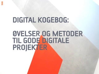 DIGITAL KOGEBOG:
ØVELSER OG METODER
TIL GODE DIGITALE
PROJEKTER

	
  
 