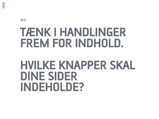 #4


TÆNK I HANDLINGER
FREM FOR INDHOLD.
HVILKE KNAPPER SKAL
DINE SIDER
INDEHOLDE?
 
