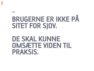 #5


BRUGERNE ER IKKE PÅ
SITET FOR SJOV.
DE SKAL KUNNE
OMSÆTTE VIDEN TIL
PRAKSIS.
 