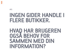 #6


INGEN GIDER HANDLE I
FLERE BUTIKKER.
HVAD HAR BRUGEREN
OGSÅ BEHOV FOR
SAMMEN MED DIN
INFORMATION?
 
