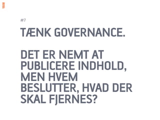#7


TÆNK GOVERNANCE.
DET ER NEMT AT
PUBLICERE INDHOLD,
MEN HVEM
BESLUTTER, HVAD DER
SKAL FJERNES?
 