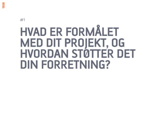 #1


HVAD ER FORMÅLET
MED DIT PROJEKT, OG
HVORDAN STØTTER DET
DIN FORRETNING?
 