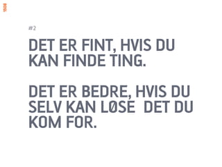 #2


DET ER FINT, HVIS DU
KAN FINDE TING.
DET ER BEDRE, HVIS DU
SELV KAN LØSE DET DU
KOM FOR.
 