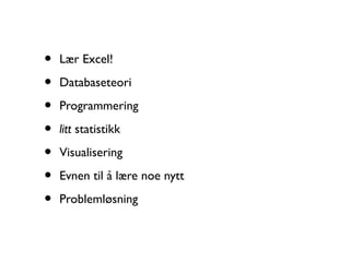 • Lær Excel!
• Databaseteori
• Programmering
• litt statistikk
• Visualisering
• Evnen til å lære noe nytt
• Problemløsning
 
