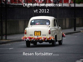Digital kompetens
      vt 2012




Resan fortsätter……
 