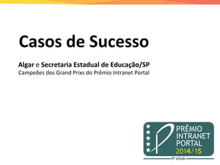 Casos de Sucesso
Algar e Secretaria Estadual de Educação/SP
Campeões dos Grand Prixs do Prêmio Intranet Portal
 