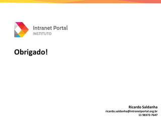 Ricardo Saldanha
ricardo.saldanha@intranetportal.org.br
11 98372-7647
Obrigado!
 