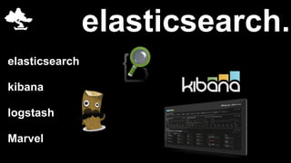 elasticsearch. 
elasticsearch 
kibana 
logstash 
Marvel 
 