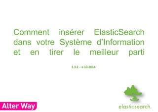 Comment insérer ElasticSearch 
dans votre Système d’Information 
et en tirer le meilleur parti 
 