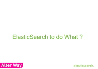 ElasticSearch to do What ? 
 