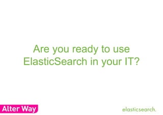 Are you ready to use 
ElasticSearch in your IT? 
 