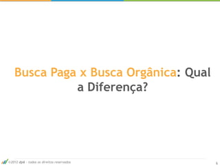 Busca Paga x Busca Orgânica: Qual
            a Diferença?




2012 dp6 - todos os direitos reservados   6
 