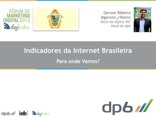 Gerson Ribeiro
                             @gerson_ribeiro
                             Sócio da digital INC
                                    Head da dp6




Indicadores da Internet Brasileira
          Para onde Vamos?
 