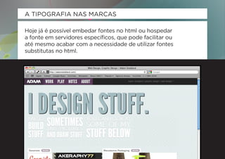 A TIPOGRAFIA NAS MARCAS

Hoje já é possível embedar fontes no html ou hospedar
a fonte em servidores específicos, que pode facilitar ou
até mesmo acabar com a necessidade de utilizar fontes
substitutas no html.
 