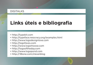 DIGITALKS



Links úteis e bibliografia

• http://typekit.com
• http://typeface.neocracy.org/examples.html
• http://www.logodesignlove.com
• http://logofaves.com
• http://www.logomoose.com
• http://logooftheday.com
• http://www.logopond.com
• http://38one.com/cleverblog
 