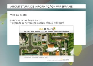 ARQUITETURA DE INFORMAÇÃO - WIREFRAME


Vivo co-piloto:

> sistema de celular com gps
> conceito de navegação, espaço, mapas, facilidade
 